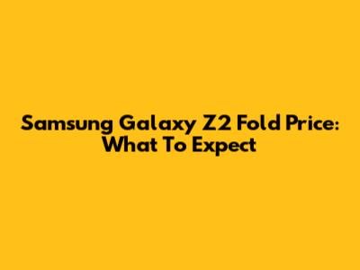 Samsung Galaxy Z2 Fold Price: What To Expect