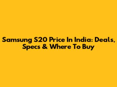 Samsung S20 Price In India: Deals, Specs & Where To Buy