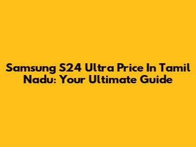 Samsung S24 Ultra Price In Tamil Nadu: Your Ultimate Guide