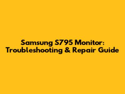 Samsung S795 Monitor: Troubleshooting & Repair Guide
