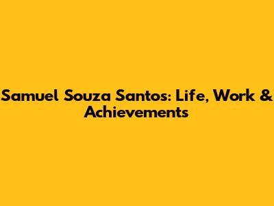 Samuel Souza Santos: Life, Work & Achievements