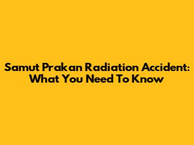 Samut Prakan Radiation Accident: What You Need To Know