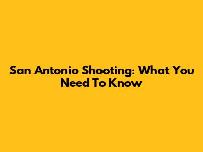 San Antonio Shooting: What You Need To Know