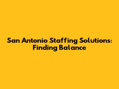 San Antonio Staffing Solutions: Finding Balance