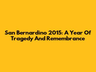 San Bernardino 2015: A Year Of Tragedy And Remembrance