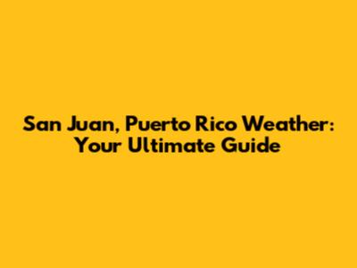San Juan, Puerto Rico Weather: Your Ultimate Guide