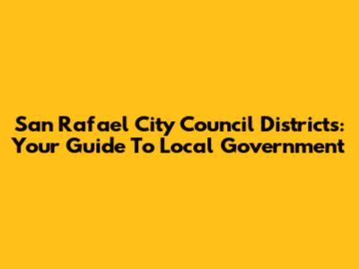 San Rafael City Council Districts: Your Guide To Local Government
