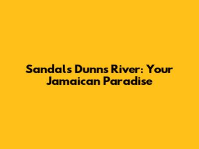 Sandals Dunn's River: Your Jamaican Paradise