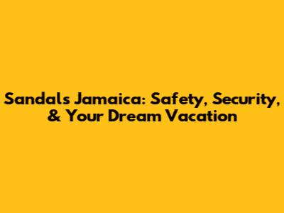 Sandals Jamaica: Safety, Security, & Your Dream Vacation