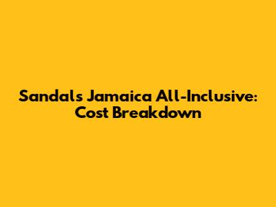 Sandals Jamaica All-Inclusive: Cost Breakdown