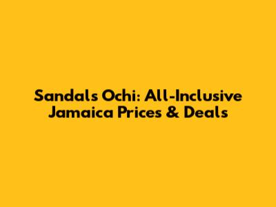 Sandals Ochi: All-Inclusive Jamaica Prices & Deals