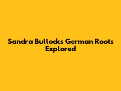 Sandra Bullock's German Roots Explored