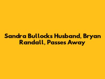 Sandra Bullock's Husband, Bryan Randall, Passes Away