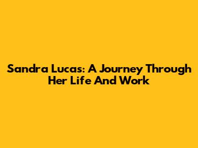 Sandra Lucas: A Journey Through Her Life And Work