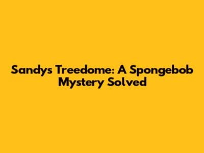 Sandy's Treedome: A Spongebob Mystery Solved