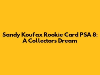 Sandy Koufax Rookie Card PSA 8: A Collector's Dream