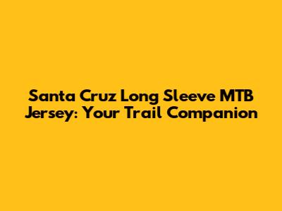 Santa Cruz Long Sleeve MTB Jersey: Your Trail Companion