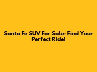 Santa Fe SUV For Sale: Find Your Perfect Ride!