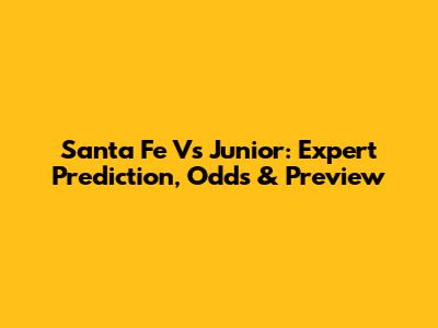 Santa Fe Vs Junior: Expert Prediction, Odds & Preview