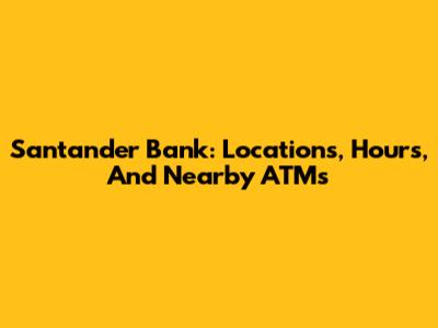 Santander Bank: Locations, Hours, And Nearby ATMs