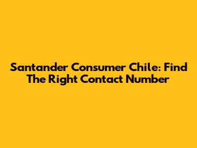 Santander Consumer Chile: Find The Right Contact Number