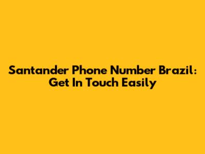 Santander Phone Number Brazil: Get In Touch Easily