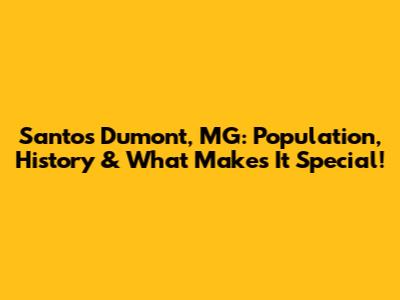 Santos Dumont, MG: Population, History & What Makes It Special!