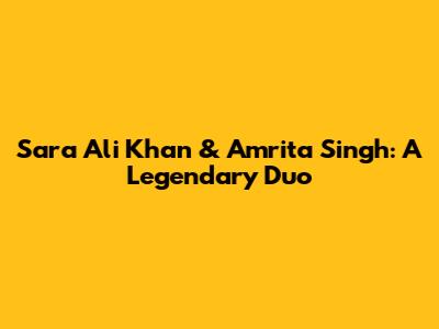 Sara Ali Khan & Amrita Singh: A Legendary Duo