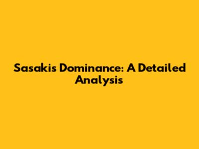 Sasaki's Dominance: A Detailed Analysis
