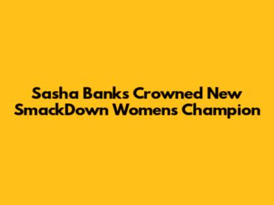 Sasha Banks Crowned New SmackDown Women's Champion