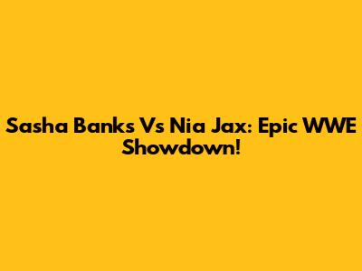 Sasha Banks Vs Nia Jax: Epic WWE Showdown!