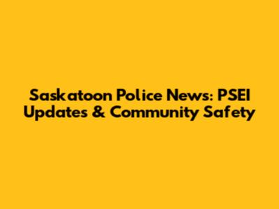 Saskatoon Police News: PSEI Updates & Community Safety