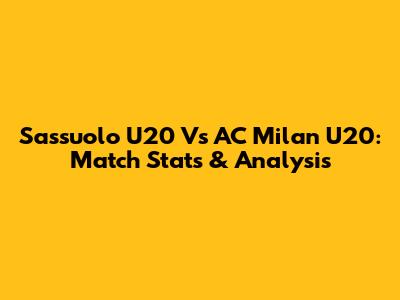 Sassuolo U20 Vs AC Milan U20: Match Stats & Analysis