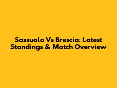 Sassuolo Vs Brescia: Latest Standings & Match Overview