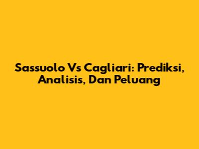 Sassuolo Vs Cagliari: Prediksi, Analisis, Dan Peluang
