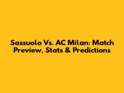 Sassuolo Vs. AC Milan: Match Preview, Stats & Predictions