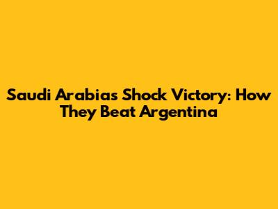 Saudi Arabia's Shock Victory: How They Beat Argentina