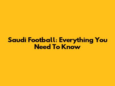 Saudi Football: Everything You Need To Know
