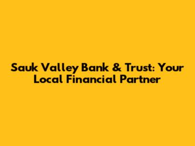 Sauk Valley Bank & Trust: Your Local Financial Partner