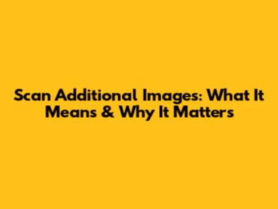 Scan Additional Images: What It Means & Why It Matters