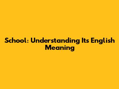 School: Understanding Its English Meaning