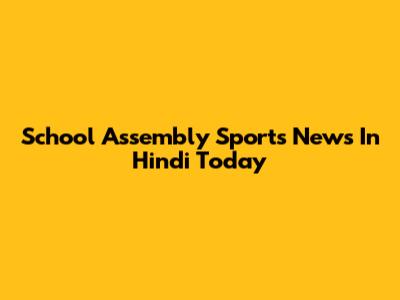 School Assembly Sports News In Hindi Today
