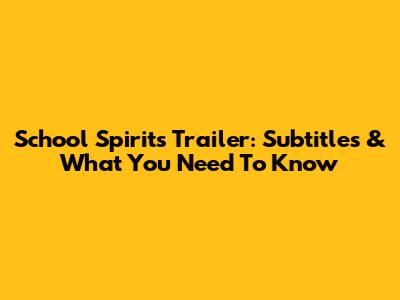 School Spirits Trailer: Subtitles & What You Need To Know
