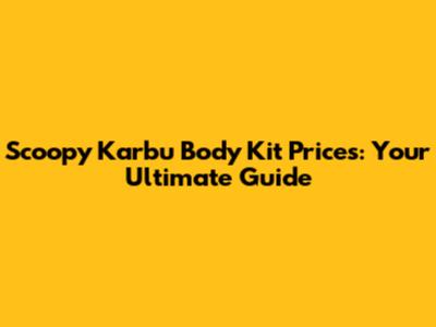 Scoopy Karbu Body Kit Prices: Your Ultimate Guide