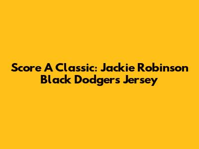 Score A Classic: Jackie Robinson Black Dodgers Jersey