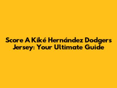 Score A Kiké Hernández Dodgers Jersey: Your Ultimate Guide