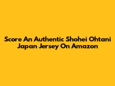 Score An Authentic Shohei Ohtani Japan Jersey On Amazon