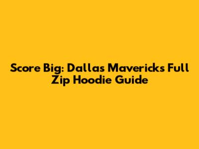 Score Big: Dallas Mavericks Full Zip Hoodie Guide
