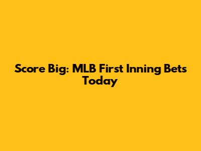 Score Big: MLB First Inning Bets Today