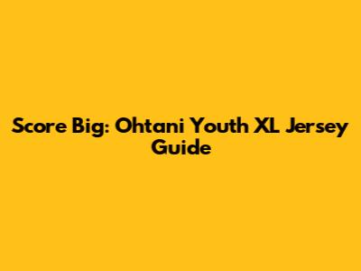 Score Big: Ohtani Youth XL Jersey Guide